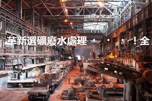 革新選礦廢水處理！全新設備問世？